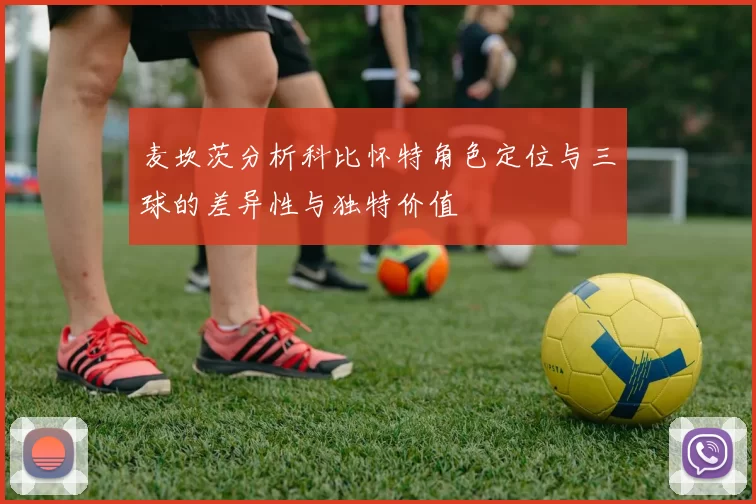 麦坎茨分析科比怀特角色定位与三球的差异性与独特价值