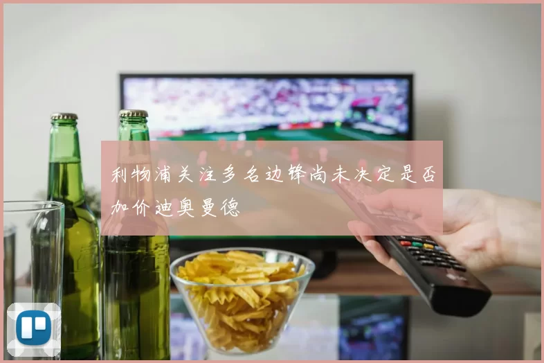 利物浦关注多名边锋尚未决定是否加价迪奥曼德
