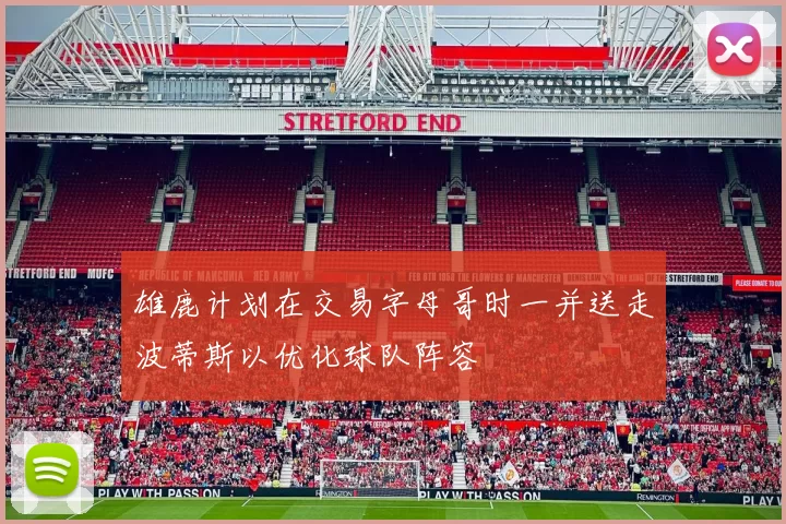 雄鹿计划在交易字母哥时一并送走波蒂斯以优化球队阵容