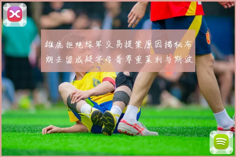 雄鹿拒绝绿军交易提案原因揭秘布朗去留成疑字母哥尊重莱利与斯波教练