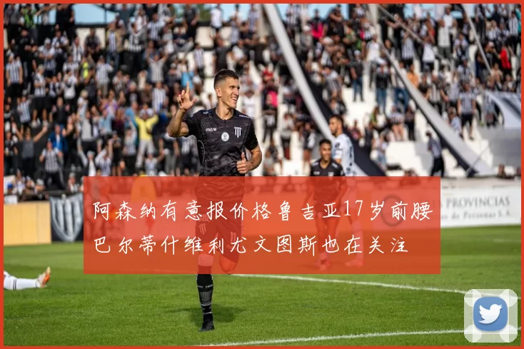 阿森纳有意报价格鲁吉亚17岁前腰巴尔蒂什维利尤文图斯也在关注