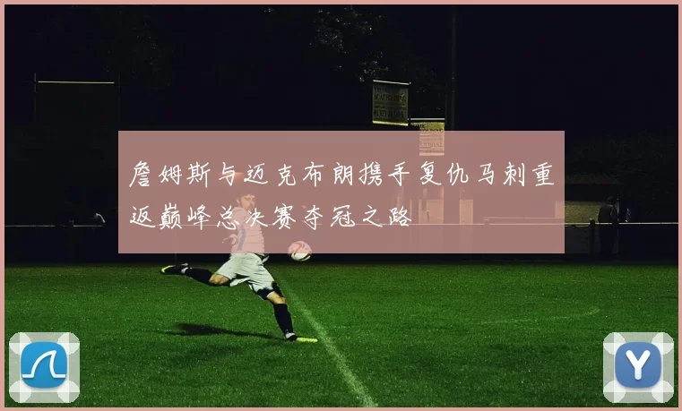詹姆斯与迈克布朗携手复仇马刺重返巅峰总决赛夺冠之路