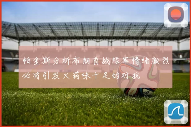 帕金斯分析布朗首战绿军情绪激烈必将引发火药味十足的对抗