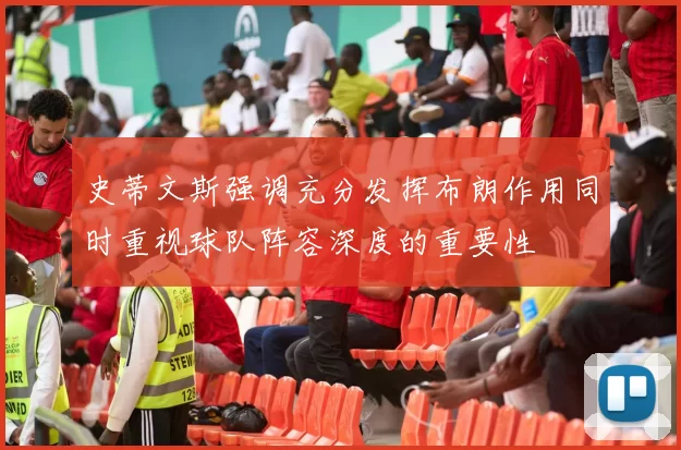 史蒂文斯强调充分发挥布朗作用同时重视球队阵容深度的重要性
