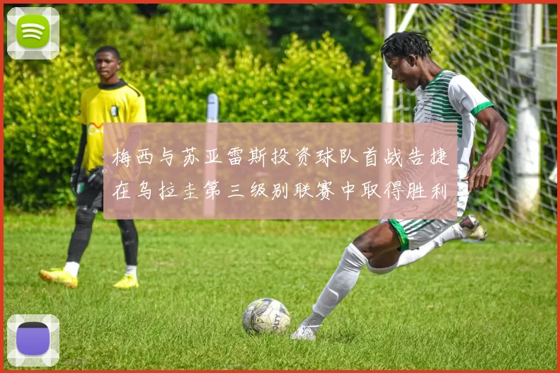 梅西与苏亚雷斯投资球队首战告捷在乌拉圭第三级别联赛中取得胜利