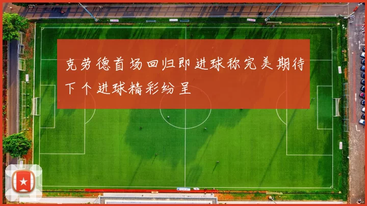 克劳德首场回归即进球称完美期待下个进球精彩纷呈