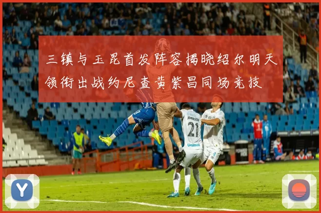 三镇与玉昆首发阵容揭晓绍尔明天领衔出战约尼查黄紫昌同场竞技